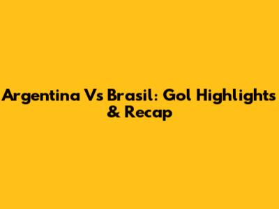 Argentina Vs Brasil: Gol Highlights & Recap