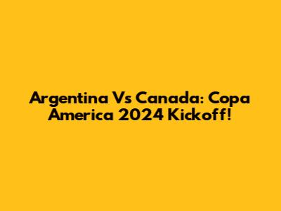 Argentina Vs Canada: Copa America 2024 Kickoff!