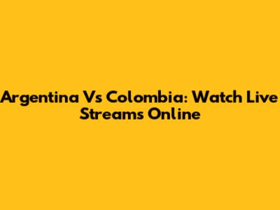 Argentina Vs Colombia: Watch Live Streams Online