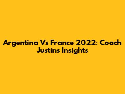 Argentina Vs France 2022: Coach Justin's Insights