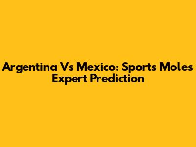 Argentina Vs Mexico: Sports Mole's Expert Prediction