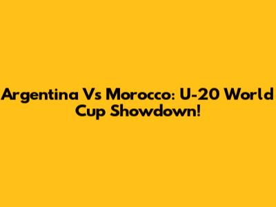Argentina Vs Morocco: U-20 World Cup Showdown!