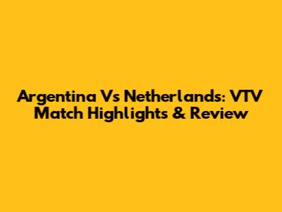Argentina Vs Netherlands: VTV Match Highlights & Review
