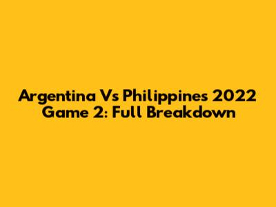 Argentina Vs Philippines 2022 Game 2: Full Breakdown