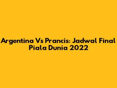 Argentina Vs Prancis: Jadwal Final Piala Dunia 2022