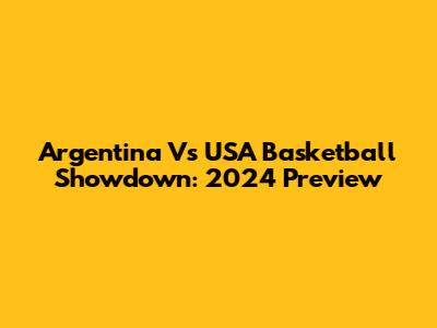 Argentina Vs USA Basketball Showdown: 2024 Preview