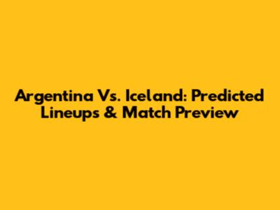 Argentina Vs. Iceland: Predicted Lineups & Match Preview