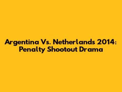 Argentina Vs. Netherlands 2014: Penalty Shootout Drama