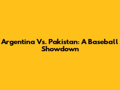 Argentina Vs. Pakistan: A Baseball Showdown