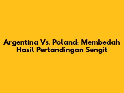 Argentina Vs. Poland: Membedah Hasil Pertandingan Sengit