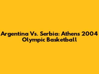 Argentina Vs. Serbia: Athens 2004 Olympic Basketball
