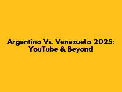 Argentina Vs. Venezuela 2025: YouTube & Beyond