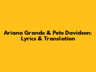 Ariana Grande & Pete Davidson: Lyrics & Translation