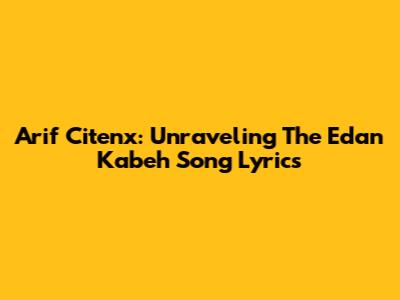 Arif Citenx: Unraveling The 'Edan Kabeh' Song Lyrics