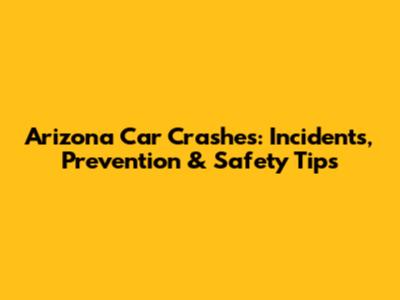Arizona Car Crashes: Incidents, Prevention & Safety Tips