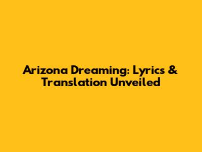 Arizona Dreaming: Lyrics & Translation Unveiled