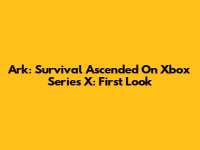 Ark: Survival Ascended On Xbox Series X: First Look