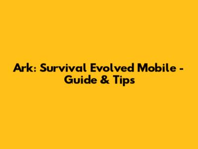 Ark: Survival Evolved Mobile - Guide & Tips
