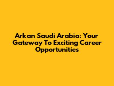 Arkan Saudi Arabia: Your Gateway To Exciting Career Opportunities