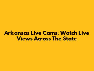Arkansas Live Cams: Watch Live Views Across The State