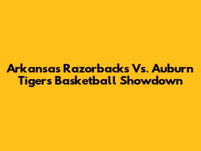Arkansas Razorbacks Vs. Auburn Tigers Basketball Showdown