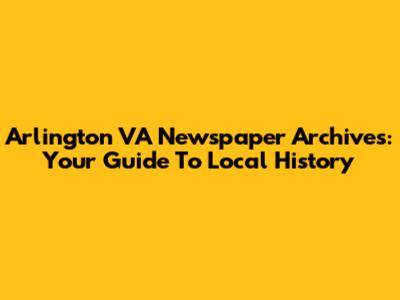 Arlington VA Newspaper Archives: Your Guide To Local History