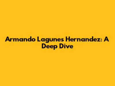 Armando Lagunes Hernandez: A Deep Dive