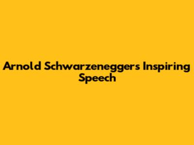 Arnold Schwarzenegger's Inspiring Speech