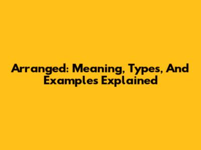 Arranged: Meaning, Types, And Examples Explained