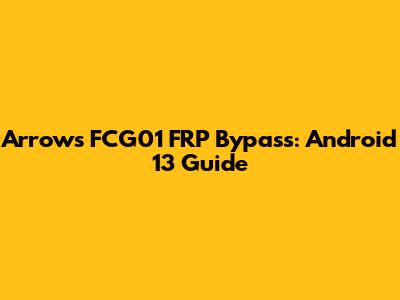 Arrows FCG01 FRP Bypass: Android 13 Guide