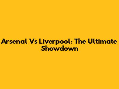 Arsenal Vs Liverpool: The Ultimate Showdown