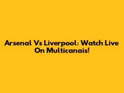 Arsenal Vs Liverpool: Watch Live On Multicanais!