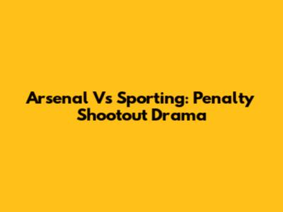 Arsenal Vs Sporting: Penalty Shootout Drama