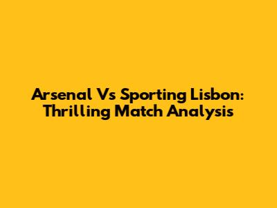 Arsenal Vs Sporting Lisbon: Thrilling Match Analysis