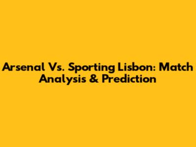 Arsenal Vs. Sporting Lisbon: Match Analysis & Prediction