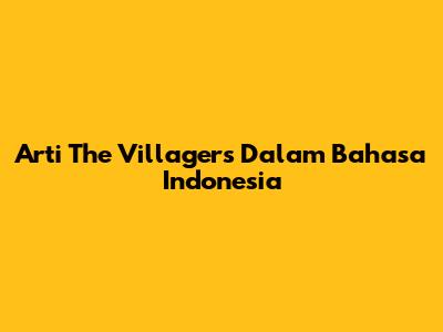 Arti "The Villagers" Dalam Bahasa Indonesia