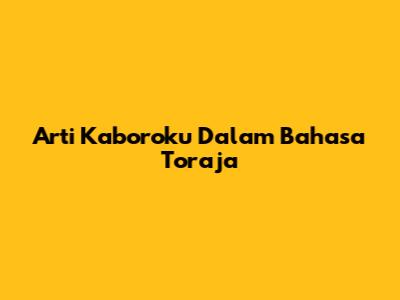 Arti Kaboro'ku Dalam Bahasa Toraja