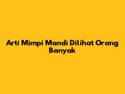Arti Mimpi Mandi Dilihat Orang Banyak