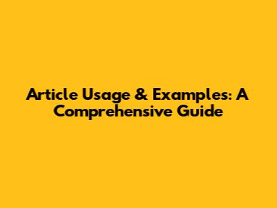 Article Usage & Examples: A Comprehensive Guide