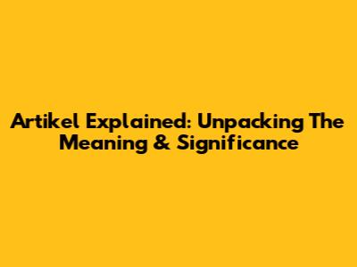Artikel Explained: Unpacking The Meaning & Significance