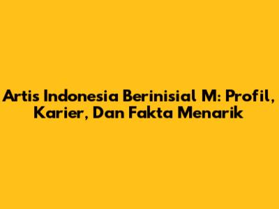Artis Indonesia Berinisial 'M': Profil, Karier, Dan Fakta Menarik