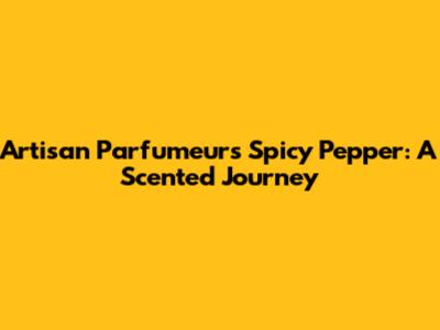 Artisan Parfumeur's Spicy Pepper: A Scented Journey
