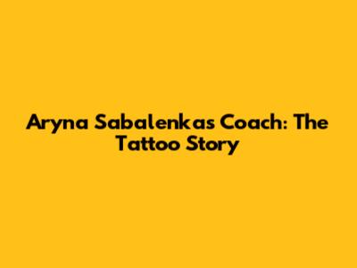 Aryna Sabalenka's Coach: The Tattoo Story