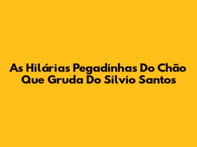 As Hilárias Pegadinhas Do Chão Que Gruda Do Silvio Santos