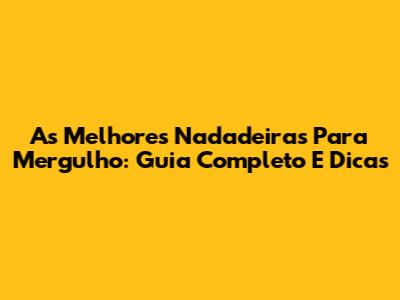 As Melhores Nadadeiras Para Mergulho: Guia Completo E Dicas