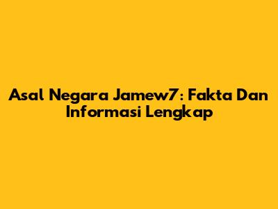 Asal Negara Jamew7: Fakta Dan Informasi Lengkap