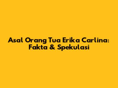 Asal Orang Tua Erika Carlina: Fakta & Spekulasi