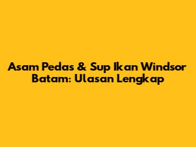 Asam Pedas & Sup Ikan Windsor Batam: Ulasan Lengkap
