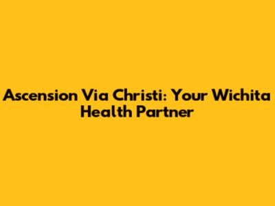 Ascension Via Christi: Your Wichita Health Partner