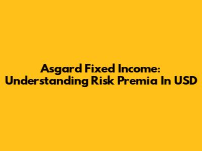 Asgard Fixed Income: Understanding Risk Premia In USD
